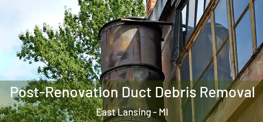 Post-Renovation Duct Debris Removal East Lansing - MI